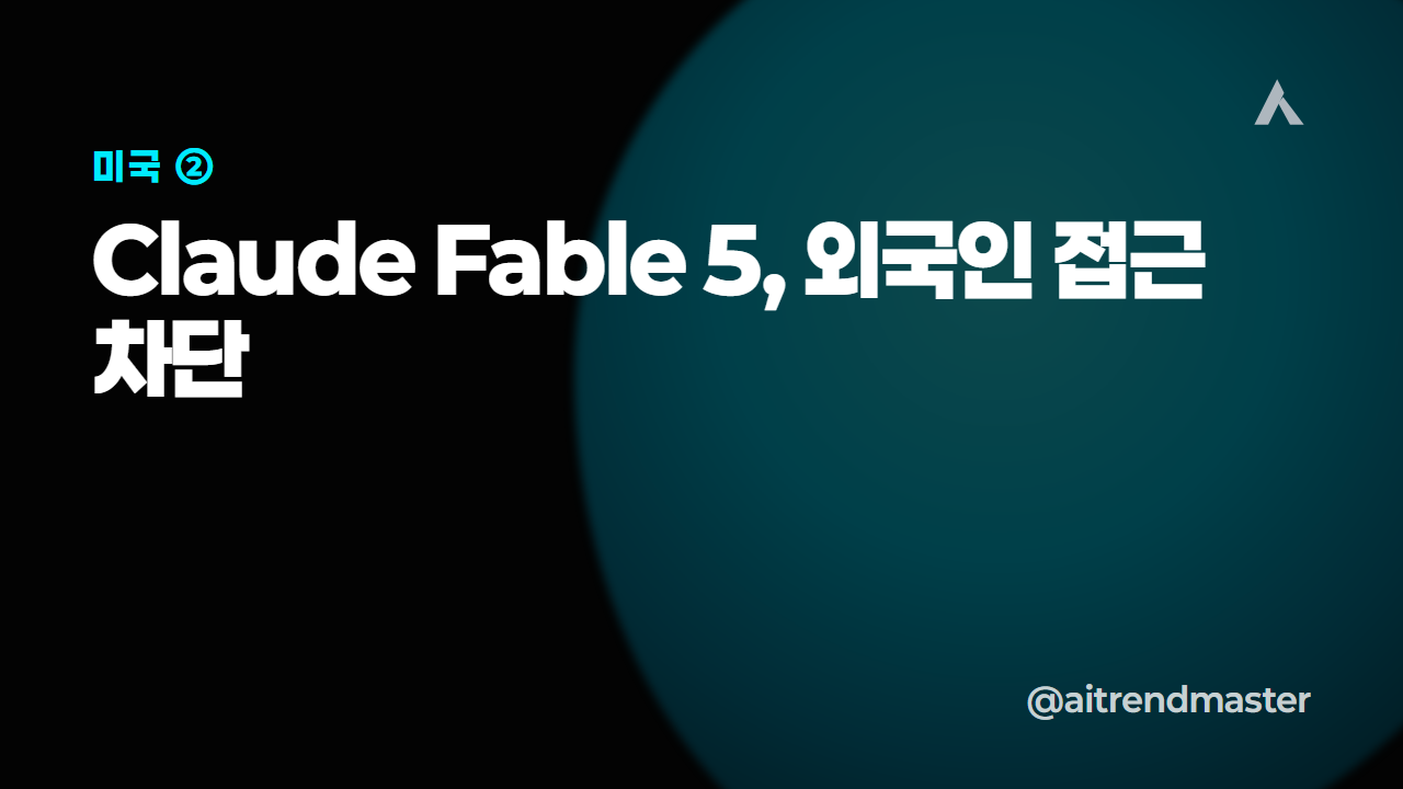GPT-5.6·Claude Fable 5 접근 차단, GLM-5.2 전면 개방 — AI가 '국가 안보 자산'이 된 한 주 3